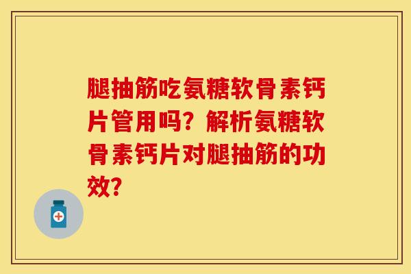 腿抽筋吃氨糖软骨素钙片管用吗？解析氨糖软骨素钙片对腿抽筋的功效？