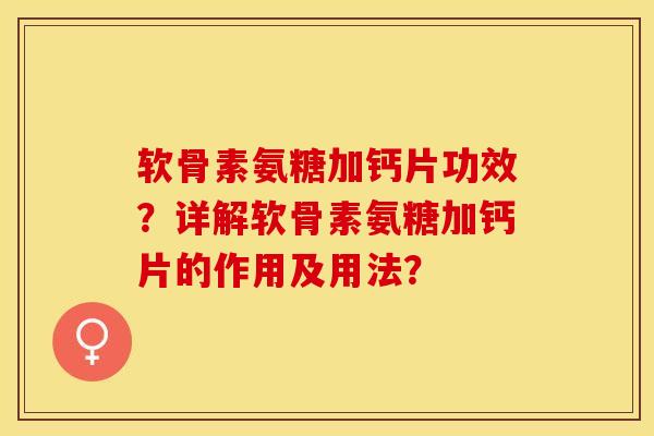 软骨素氨糖加钙片功效？详解软骨素氨糖加钙片的作用及用法？