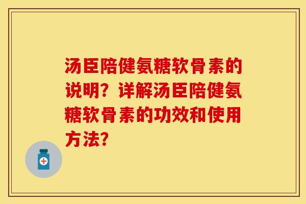 汤臣陪健氨糖软骨素的说明？详解汤臣陪健氨糖软骨素的功效和使用方法？-第1张图片-关节保镖