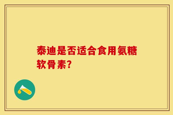 泰迪是否适合食用氨糖软骨素？