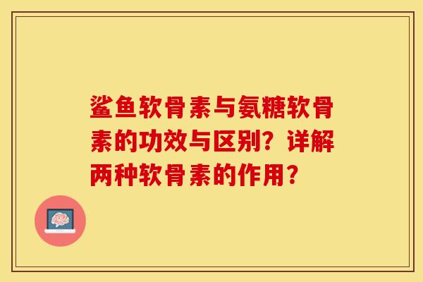 鲨鱼软骨素与氨糖软骨素的功效与区别？详解两种软骨素的作用？