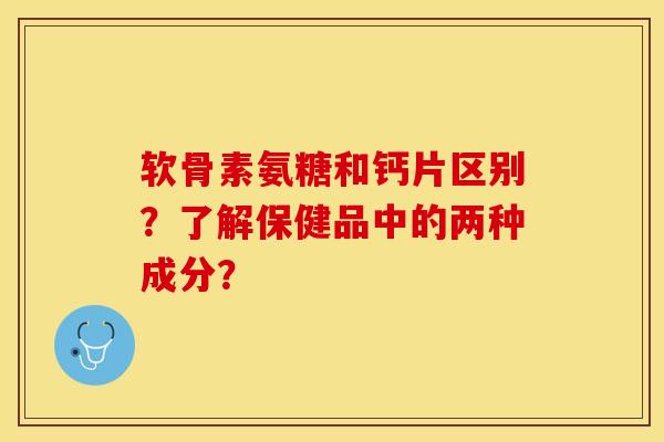 软骨素氨糖和钙片区别？了解保健品中的两种成分？