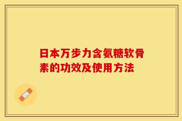 日本万步力含氨糖软骨素的功效及使用方法