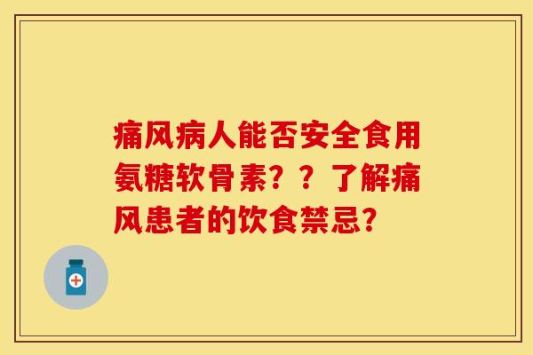 痛风病人能否安全食用氨糖软骨素？？了解痛风患者的饮食禁忌？