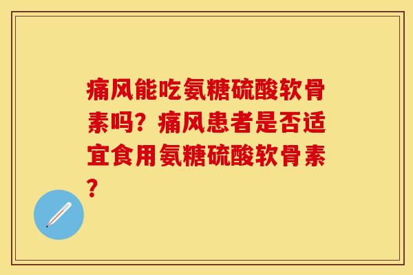 痛风能吃氨糖硫酸软骨素吗？痛风患者是否适宜食用氨糖硫酸软骨素？