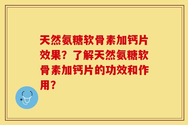 天然氨糖软骨素加钙片效果？了解天然氨糖软骨素加钙片的功效和作用？-第1张图片-关节保镖