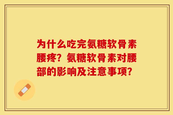为什么吃完氨糖软骨素腰疼？氨糖软骨素对腰部的影响及注意事项？