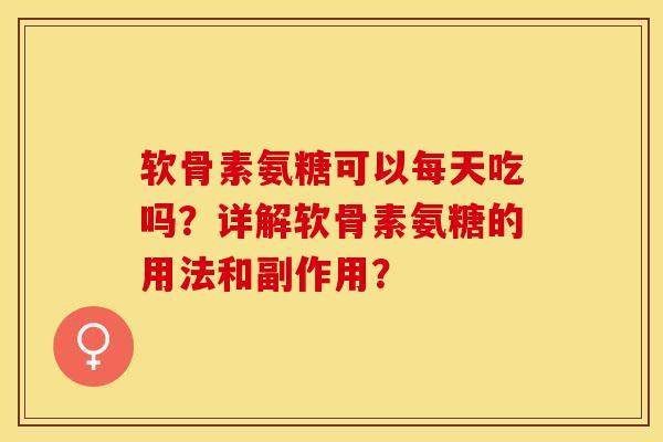 软骨素氨糖可以每天吃吗？详解软骨素氨糖的用法和副作用？-第1张图片-关节保镖