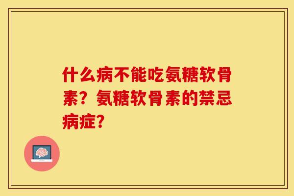 什么病不能吃氨糖软骨素？氨糖软骨素的禁忌病症？