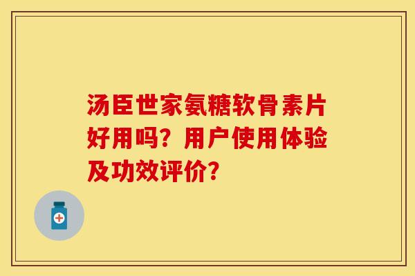 汤臣世家氨糖软骨素片好用吗？用户使用体验及功效评价？