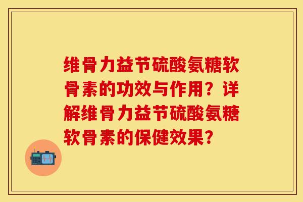 维骨力益节硫酸氨糖软骨素的功效与作用?详解维骨力益节硫酸氨糖软骨素的保健效果?-第1张图片-关节保镖 维骨力益节硫酸氨糖软骨素的功效与作用?详解维骨力益节硫酸氨糖软骨素的保健效果?-第1张图片-关节保镖