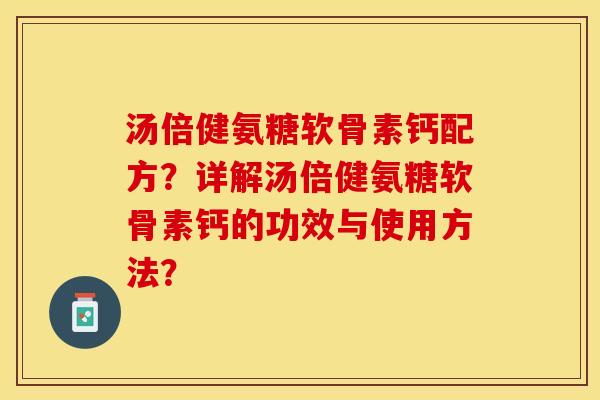 汤倍健氨糖软骨素钙配方？详解汤倍健氨糖软骨素钙的功效与使用方法？