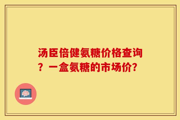 汤臣倍健氨糖价格查询?一盒氨糖的市场价?-第1张图片-关节保镖 汤臣倍健氨糖价格查询?一盒氨糖的市场价?-第1张图片-关节保镖
