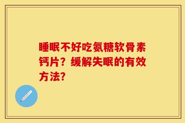 睡眠不好吃氨糖软骨素钙片?缓解失眠的有效方法?-第1张图片-关节保镖 睡眠不好吃氨糖软骨素钙片?缓解失眠的有效方法?-第1张图片-关节保镖