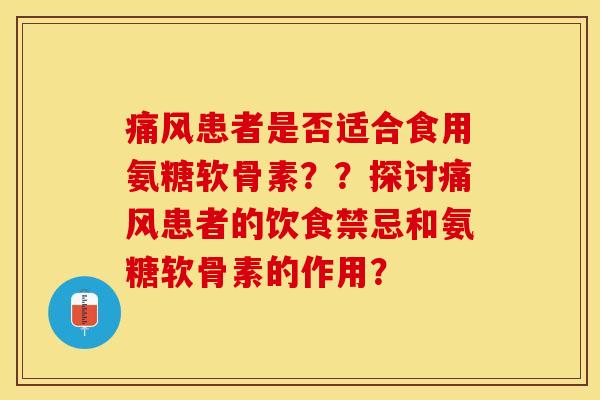 痛风患者是否适合食用氨糖软骨素？？探讨痛风患者的饮食禁忌和氨糖软骨素的作用？