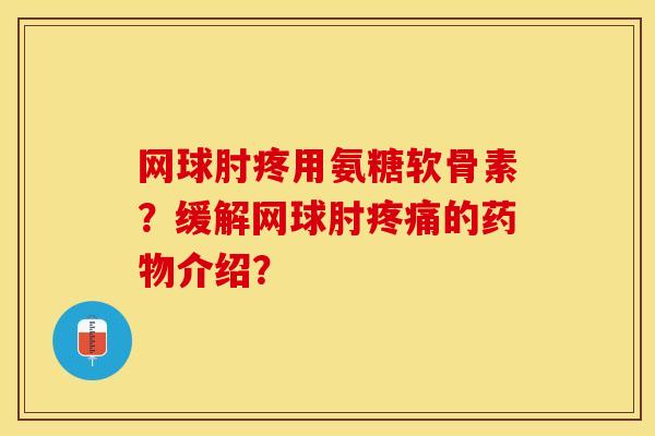 网球肘疼用氨糖软骨素？缓解网球肘疼痛的药物介绍？