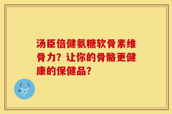 汤臣倍健氨糖软骨素维骨力？让你的骨骼更健康的保健品？