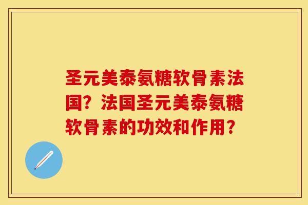 圣元美泰氨糖软骨素法国？法国圣元美泰氨糖软骨素的功效和作用？