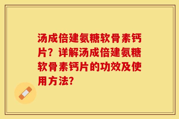 汤成倍建氨糖软骨素钙片？详解汤成倍建氨糖软骨素钙片的功效及使用方法？