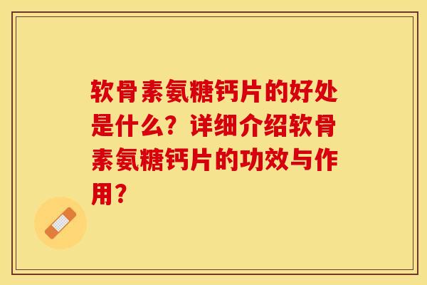 软骨素氨糖钙片的好处是什么？详细介绍软骨素氨糖钙片的功效与作用？
