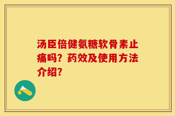 汤臣倍健氨糖软骨素止痛吗？药效及使用方法介绍？
