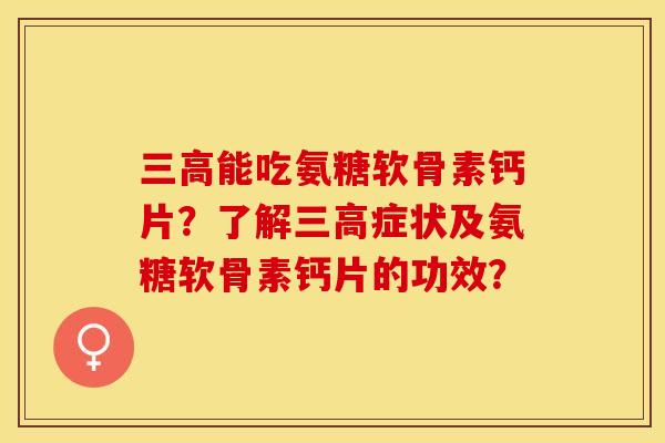 三高能吃氨糖软骨素钙片?了解三高症状及氨糖软骨素钙片的功效?-第1张图片-关节保镖 三高能吃氨糖软骨素钙片?了解三高症状及氨糖软骨素钙片的功效?-第1张图片-关节保镖