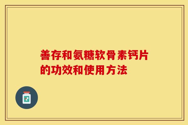 善存和氨糖软骨素钙片的功效和使用方法-第1张图片-关节保镖 善存和氨糖软骨素钙片的功效和使用方法-第1张图片-关节保镖