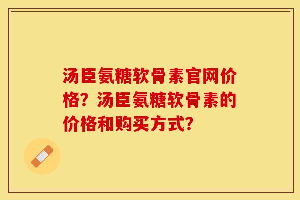 汤臣氨糖软骨素官网价格？汤臣氨糖软骨素的价格和购买方式？