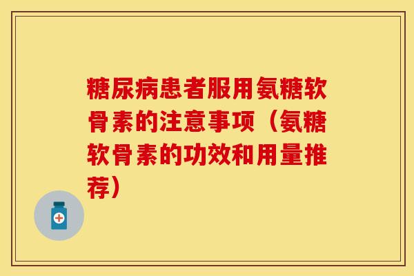 糖尿病患者服用氨糖软骨素的注意事项(氨糖软骨素的功效和用量推荐)-第1张图片-关节保镖 糖尿病患者服用氨糖软骨素的注意事项(氨糖软骨素的功效和用量推荐)-第1张图片-关节保镖