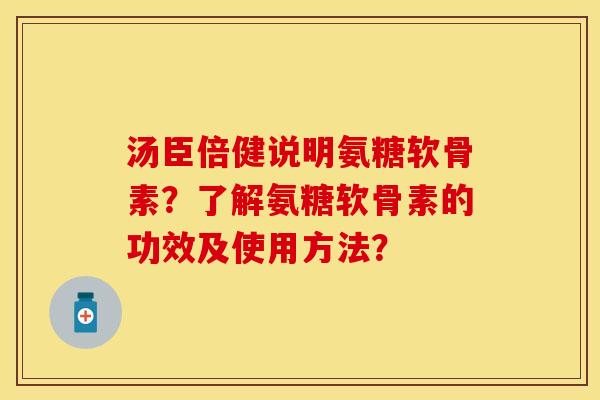汤臣倍健说明氨糖软骨素？了解氨糖软骨素的功效及使用方法？