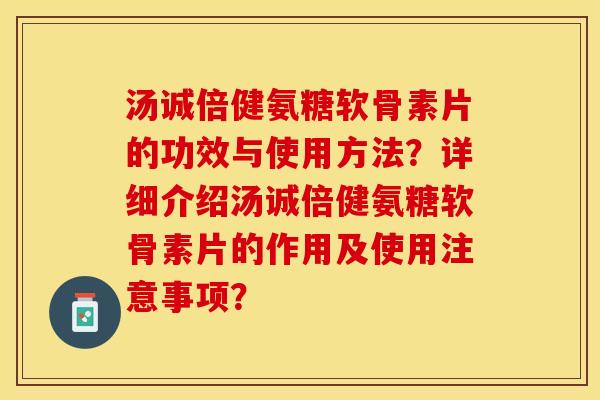 汤诚倍健氨糖软骨素片的功效与使用方法？详细介绍汤诚倍健氨糖软骨素片的作用及使用注意事项？