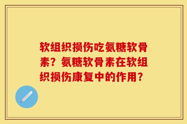 软组织损伤吃氨糖软骨素？氨糖软骨素在软组织损伤康复中的作用？