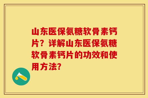 山东医保氨糖软骨素钙片？详解山东医保氨糖软骨素钙片的功效和使用方法？