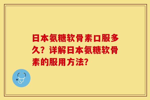 日本氨糖软骨素口服多久?详解日本氨糖软骨素的服用方法?-第1张图片-关节保镖 日本氨糖软骨素口服多久?详解日本氨糖软骨素的服用方法?-第1张图片-关节保镖
