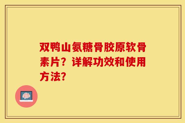 双鸭山氨糖骨胶原软骨素片？详解功效和使用方法？