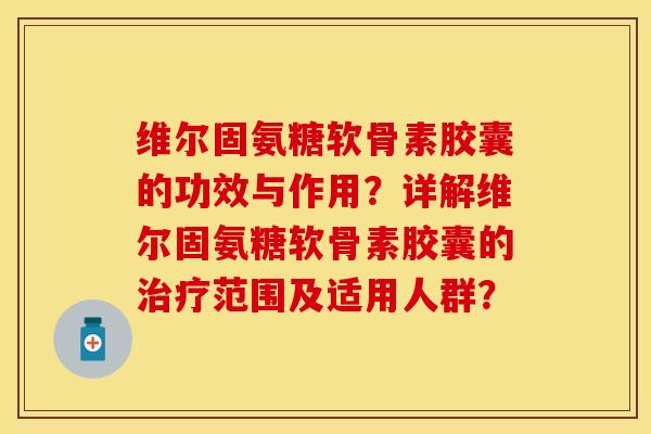 维尔固氨糖软骨素胶囊的功效与作用？详解维尔固氨糖软骨素胶囊的治疗范围及适用人群？