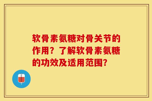 软骨素氨糖对骨关节的作用？了解软骨素氨糖的功效及适用范围？