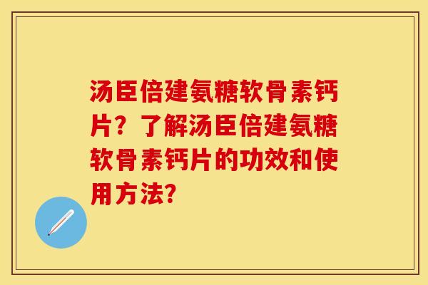 汤臣倍建氨糖软骨素钙片？了解汤臣倍建氨糖软骨素钙片的功效和使用方法？