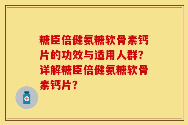 糖臣倍健氨糖软骨素钙片的功效与适用人群？详解糖臣倍健氨糖软骨素钙片？