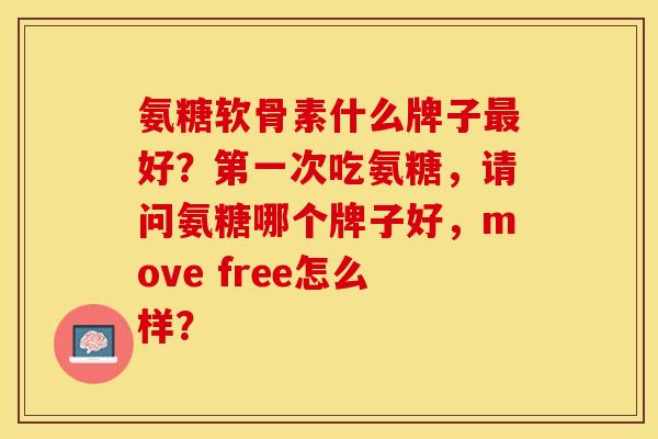 氨糖软骨素什么牌子最好？第一次吃氨糖，请问氨糖哪个牌子好，move free怎么样？