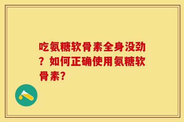 吃氨糖软骨素全身没劲？如何正确使用氨糖软骨素？