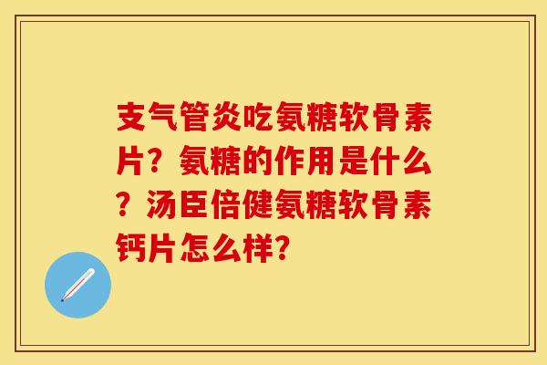 支气管炎吃氨糖软骨素片？氨糖的作用是什么？汤臣倍健氨糖软骨素钙片怎么样？