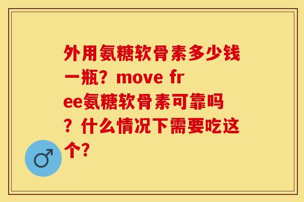 外用氨糖软骨素多少钱一瓶？move free氨糖软骨素可靠吗？什么情况下需要吃这个？
