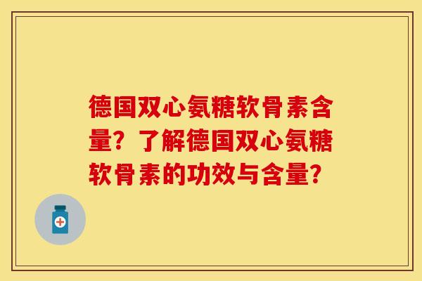 德国双心氨糖软骨素含量？了解德国双心氨糖软骨素的功效与含量？