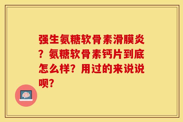 强生氨糖软骨素滑膜炎？氨糖软骨素钙片到底怎么样？用过的来说说呗？