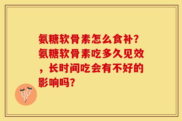 氨糖软骨素怎么食补?氨糖软骨素吃多久见效,长时间吃会有不好的影响吗?-第1张图片-关节保镖 氨糖软骨素怎么食补?氨糖软骨素吃多久见效,长时间吃会有不好的影响吗?-第1张图片-关节保镖