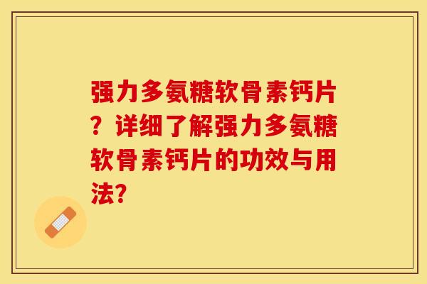 强力多氨糖软骨素钙片？详细了解强力多氨糖软骨素钙片的功效与用法？