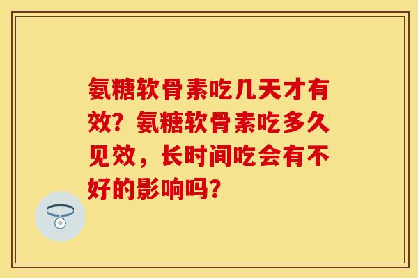 氨糖软骨素吃几天才有效？氨糖软骨素吃多久见效，长时间吃会有不好的影响吗？-第1张图片-关节保镖