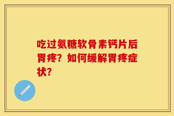 吃过氨糖软骨素钙片后胃疼？如何缓解胃疼症状？