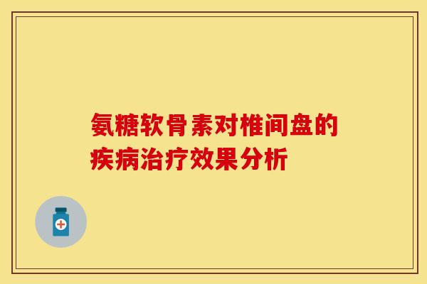 氨糖软骨素对椎间盘的疾病治疗效果分析